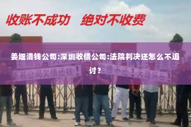 姜堰清钱公司:深圳收债公司:法院判决还怎么不追讨？