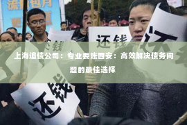 上海追债公司：专业要账西安：高效解决债务问题的最佳选择