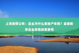 上海要债公司：企业为什么要账户年检？全面解析企业年检的重要性