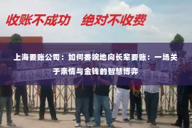 上海要账公司：如何委婉地向长辈要账：一场关于亲情与金钱的智慧博弈