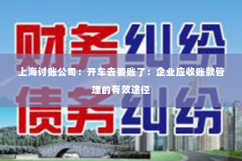 上海讨账公司：开车去要账了：企业应收账款管理的有效途径