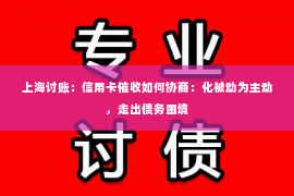 上海讨账：信用卡催收如何协商：化被动为主动，走出债务困境