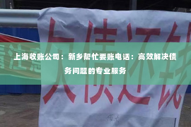 上海收账公司：新乡帮忙要账电话：高效解决债务问题的专业服务