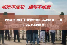 上海收债公司：如何找到讨债13年的老赖：一场正义与耐心的较量