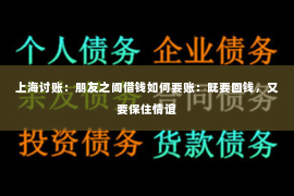 上海讨账：朋友之间借钱如何要账：既要回钱，又要保住情谊