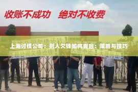 上海讨债公司：别人欠钱如何要账：策略与技巧
