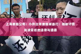 上海要账公司：小伙过年要账被暴打：揭秘讨债风波背后的法律与道德