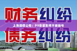 上海追债公司：PS安装怎样不要账号