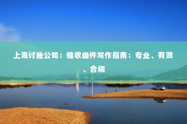 上海讨账公司：催收函件写作指南：专业、有效、合规