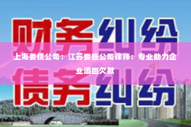 上海要债公司：江苏要账公司律师：专业助力企业追回欠款