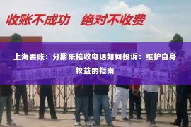 上海要账：分期乐催收电话如何投诉：维护自身权益的指南