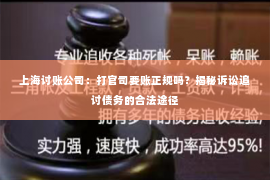 上海讨账公司：打官司要账正规吗？揭秘诉讼追讨债务的合法途径