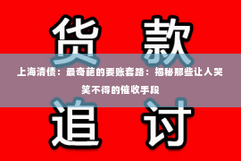 上海清债：最奇葩的要账套路：揭秘那些让人哭笑不得的催收手段