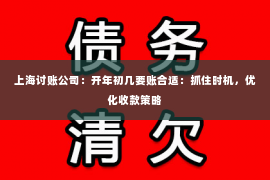 上海讨账公司：开年初几要账合适：抓住时机，优化收款策略