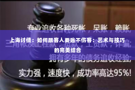 上海讨债：如何跟客人要账不伤客：艺术与技巧的完美结合