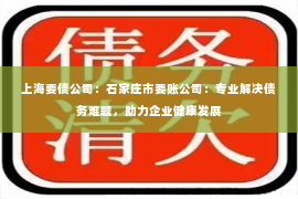 上海要债公司：石家庄市要账公司：专业解决债务难题，助力企业健康发展
