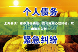 上海要债：张不开嘴要账：如何克服心理障碍，成功追回欠款