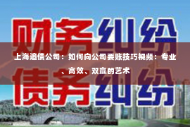 上海追债公司：如何向公司要账技巧视频：专业、高效、双赢的艺术