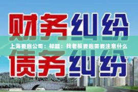 上海要账公司：标题：找老板要账需要注意什么
