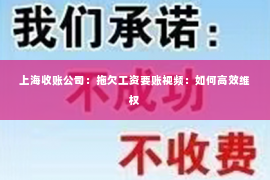 上海收账公司：拖欠工资要账视频：如何高效维权