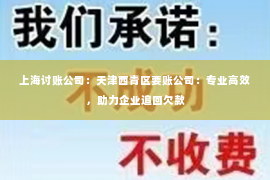 上海讨账公司：天津西青区要账公司：专业高效，助力企业追回欠款