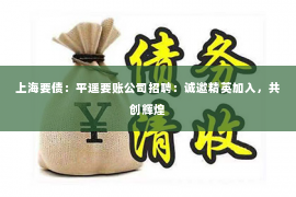 上海要债：平遥要账公司招聘：诚邀精英加入，共创辉煌