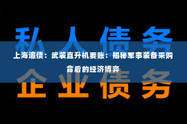上海追债：武装直升机要账：揭秘军事装备采购背后的经济博弈