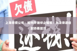 上海收债公司：如何办理停止催收：从法律途径到协商技巧