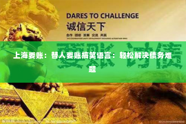 上海要账：替人要账搞笑语言：轻松解决债务难题