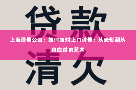 上海清债公司：如何面对上门讨债：从恐慌到从容应对的艺术