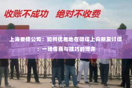 上海要债公司：如何优雅地在微信上向朋友讨债：一场情商与技巧的博弈