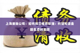 上海要账公司：如何规范催收管理：构建和谐金融生态的关键