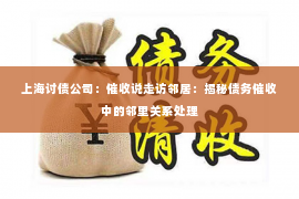 上海讨债公司：催收说走访邻居：揭秘债务催收中的邻里关系处理