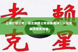 上海讨账公司：湖北要债公司联系电话：一站式解决债务问题