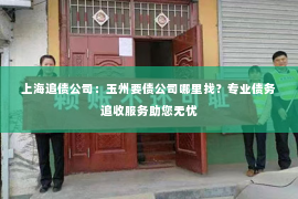 上海追债公司：玉州要债公司哪里找？专业债务追收服务助您无忧