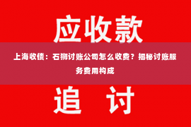 上海收债：石狮讨账公司怎么收费？揭秘讨账服务费用构成