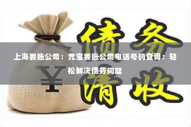 上海要账公司：元宝要账公司电话号码查询：轻松解决债务问题