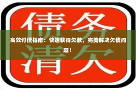 高效讨债指南：快速获得欠款，完美解决欠债问题！