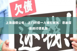 上海追债公司：上门讨债一人被打致死：悲剧背后的讨债乱象