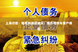 上海讨债：催收的改进建议：提升效率与客户体验