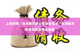上海收债：佳木斯讨账公司联系电话：高效解决债务问题的专业渠道