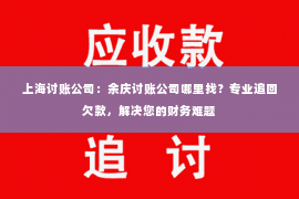 上海讨账公司：余庆讨账公司哪里找？专业追回欠款，解决您的财务难题