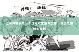 上海讨债公司：干过催收之后找工作：转型之路如何规划