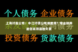 上海讨账公司：中江讨债公司哪里找？专业机构助您高效追回欠款