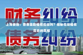 上海要账：普惠金融催收花呗吗？揭秘花呗催收背后的真相