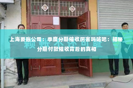 上海要账公司：季度分期催收厉害吗贴吧：揭秘分期付款催收背后的真相