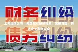 上海追债公司：央企应收账款催收：破解难题，保障企业资金安全
