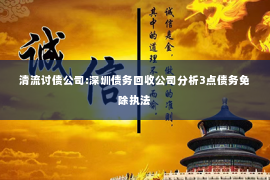 清流讨债公司:深圳债务回收公司分析3点债务免除执法