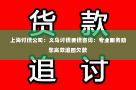 上海讨债公司：义乌讨债要债咨询：专业服务助您高效追回欠款