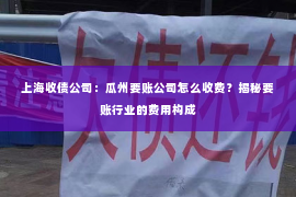 上海收债公司：瓜州要账公司怎么收费？揭秘要账行业的费用构成